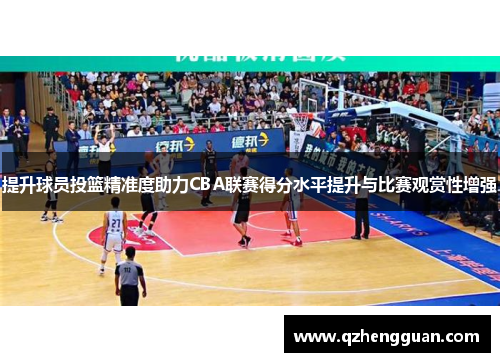 提升球员投篮精准度助力CBA联赛得分水平提升与比赛观赏性增强