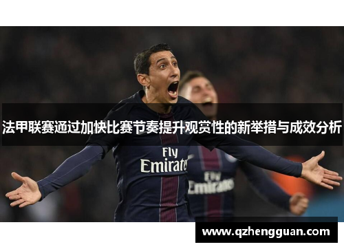 法甲联赛通过加快比赛节奏提升观赏性的新举措与成效分析